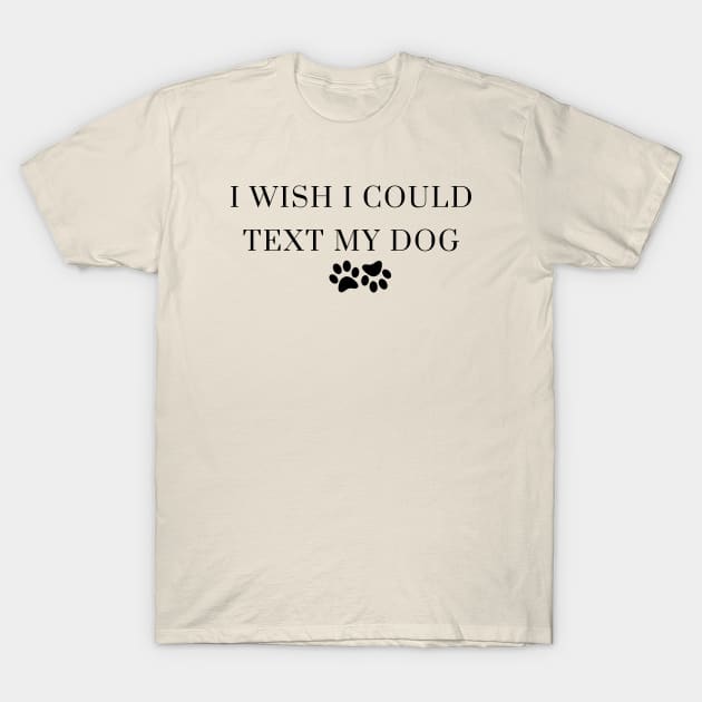 I Wish I Could Text My Dog Dog Lover Dog Mom Dog Dad Gifts For Dog Lovers T-Shirt by Kittoable